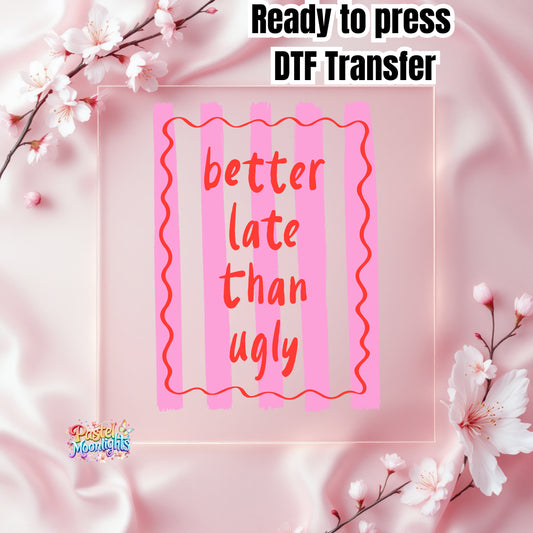 Beter Late Than Ugly DTF Print Ready to Press