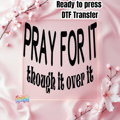 Pray for it, through over it DTF Print Ready to Press